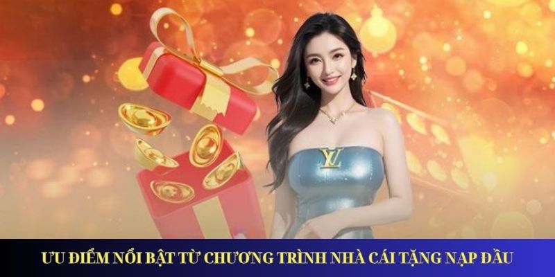 Ưu điểm nổi bật từ chương trình nhà cái tặng nạp đầu